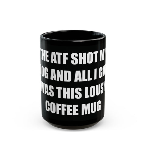 The ATF Shot My Dog and All I Got Was This Lousy Coffee Mug - Black Mug (11oz, 15oz)