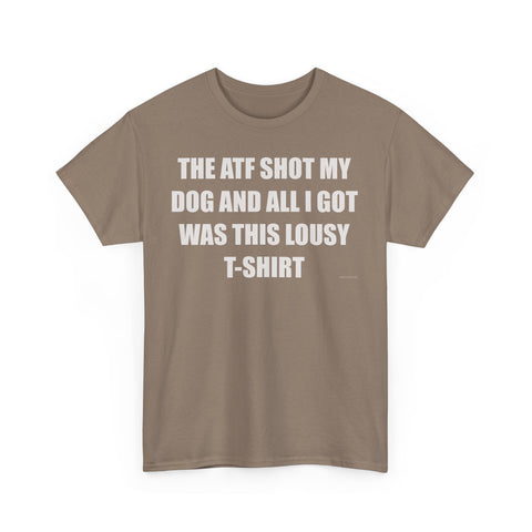 The ATF Shot My Dog and All I Got Was This Lousy T-Shirt - Heavy Cotton T-Shirt