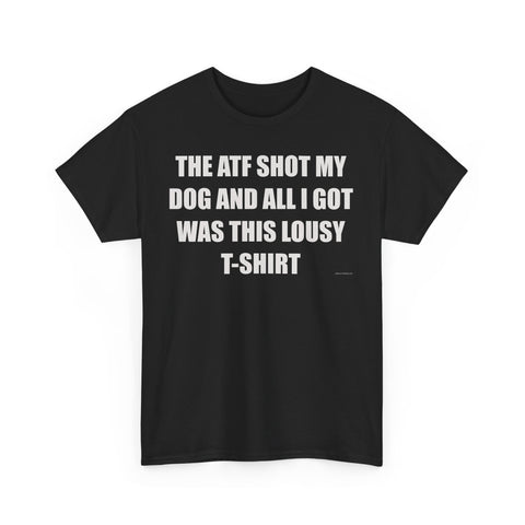 The ATF Shot My Dog and All I Got Was This Lousy T-Shirt - Heavy Cotton T-Shirt