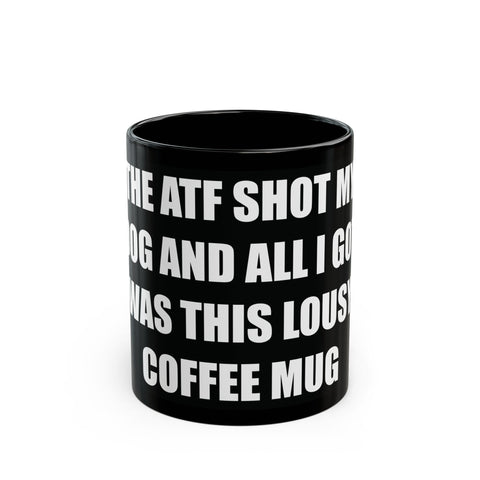 The ATF Shot My Dog and All I Got Was This Lousy Coffee Mug - Black Mug (11oz, 15oz)