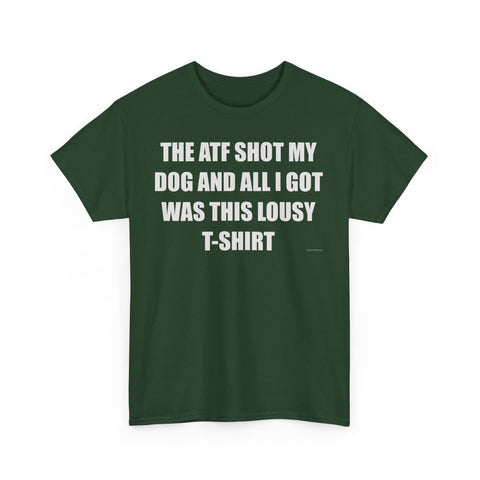 The ATF Shot My Dog and All I Got Was This Lousy T-Shirt - Heavy Cotton T-Shirt