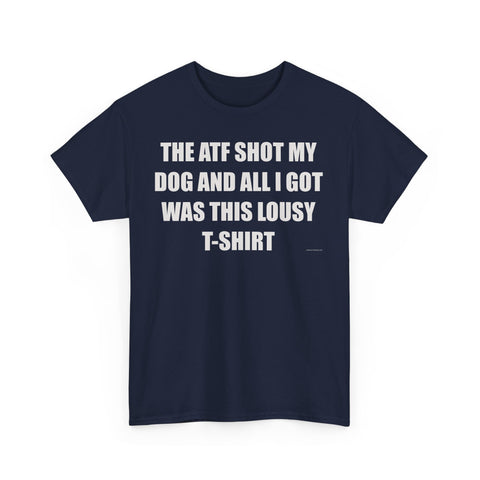 The ATF Shot My Dog and All I Got Was This Lousy T-Shirt - Heavy Cotton T-Shirt